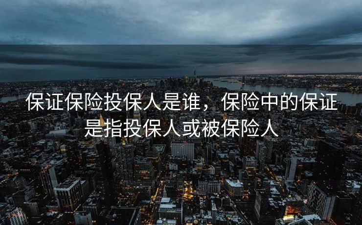 保证保险投保人是谁,保险中的保证是指投保人或被保险人 保证保险投保人是谁,保险中的保证是指投保人或被保险人