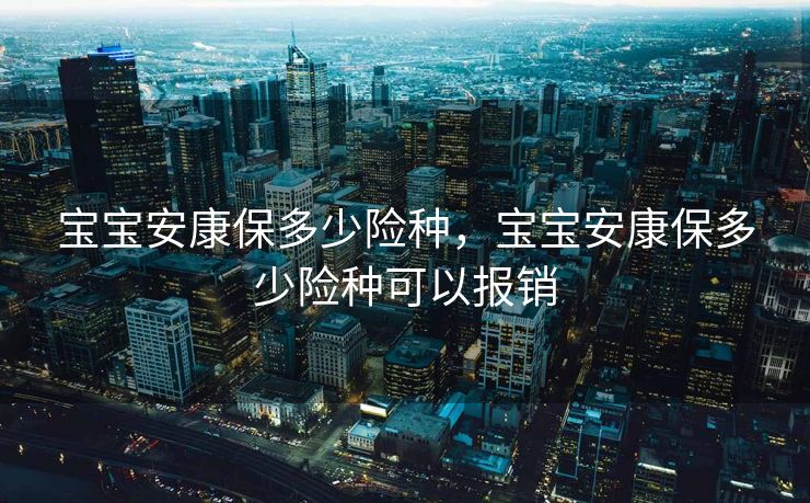 宝宝安康保多少险种,宝宝安康保多少险种可以报销 宝宝安康保多少险种,宝宝安康保多少险种可以报销