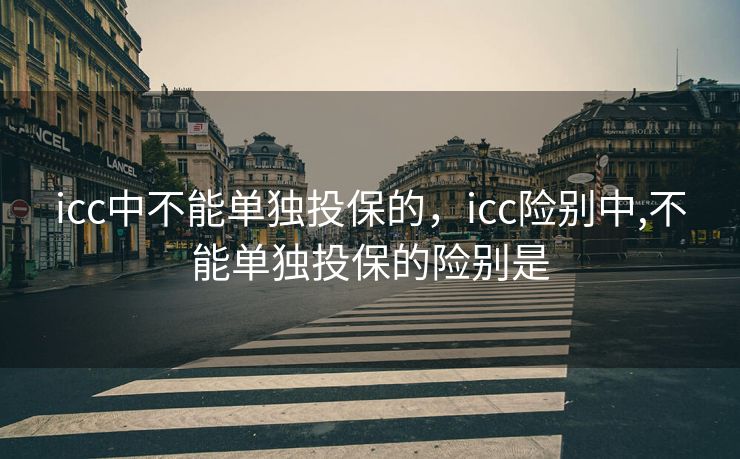 icc中不能单独投保的，icc险别中,不能单独投保的险别是