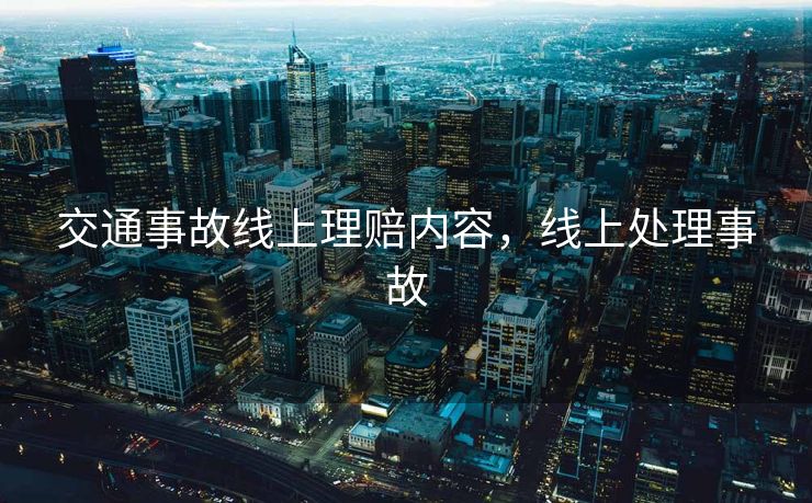 交通事故线上理赔内容，线上处理事故