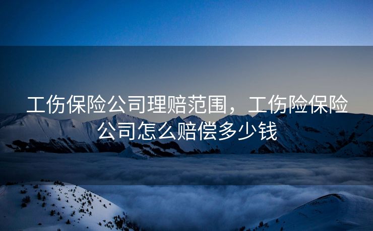 工伤保险公司理赔范围,工伤险保险公司怎么赔偿多少钱 工伤保险公司理赔范围,工伤险保险公司怎么赔偿多少钱