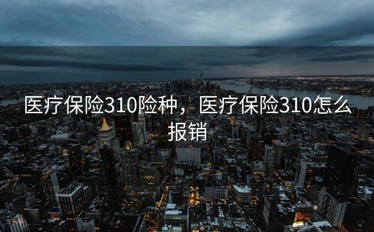 医疗保险310险种，医疗保险310怎么报销