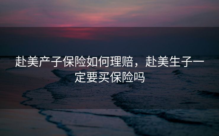 赴美产子保险如何理赔，赴美生子一定要买保险吗