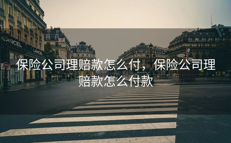 保险公司理赔款怎么付，保险公司理赔款怎么付款