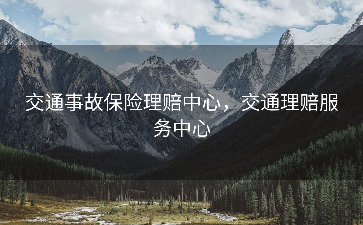 交通事故保险理赔中心，交通理赔服务中心