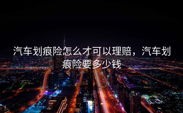 汽车划痕险怎么才可以理赔，汽车划痕险要多少钱