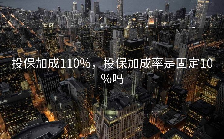 投保加成110%,投保加成率是固定10%吗 投保加成110%,投保加成率是固定10%吗
