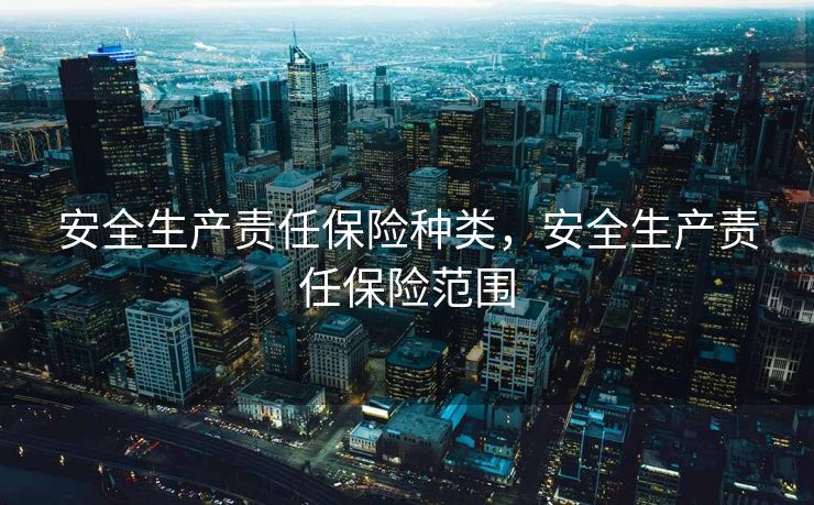 安全生产责任保险种类，安全生产责任保险范围