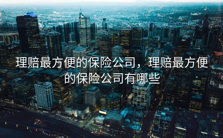 理赔最方便的保险公司，理赔最方便的保险公司有哪些
