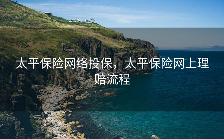 太平保险网络投保，太平保险网上理赔流程