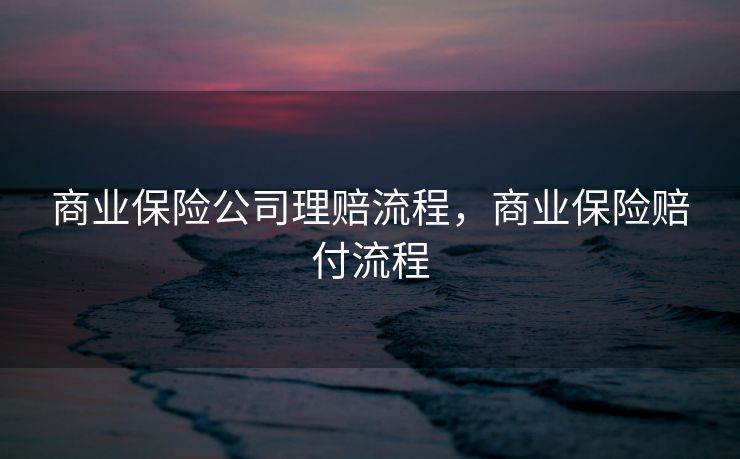 商业保险公司理赔流程，商业保险赔付流程