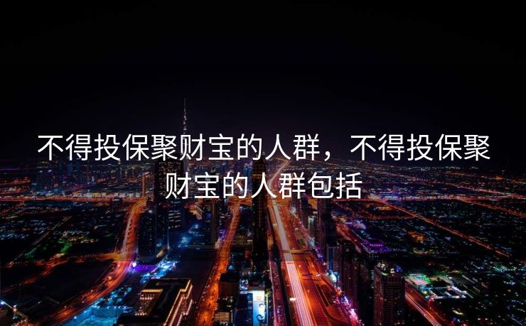 不得投保聚财宝的人群，不得投保聚财宝的人群包括
