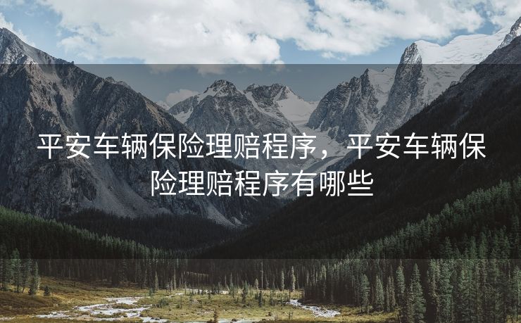 平安车辆保险理赔程序，平安车辆保险理赔程序有哪些