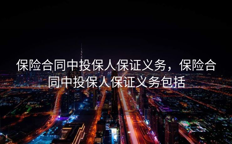 保险合同中投保人保证义务,保险合同中投保人保证义务包括 保险合同中投保人保证义务,保险合同中投保人保证义务包括