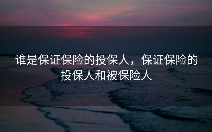 谁是保证保险的投保人，保证保险的投保人和被保险人