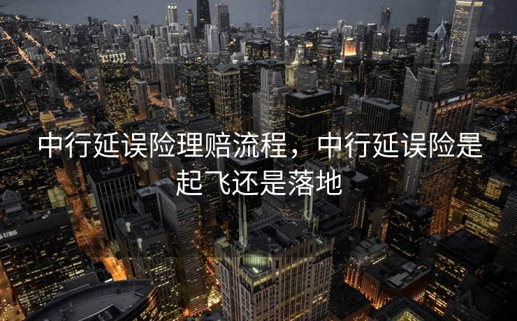 中行延误险理赔流程,中行延误险是起飞还是落地 中行延误险理赔流程,中行延误险是起飞还是落地