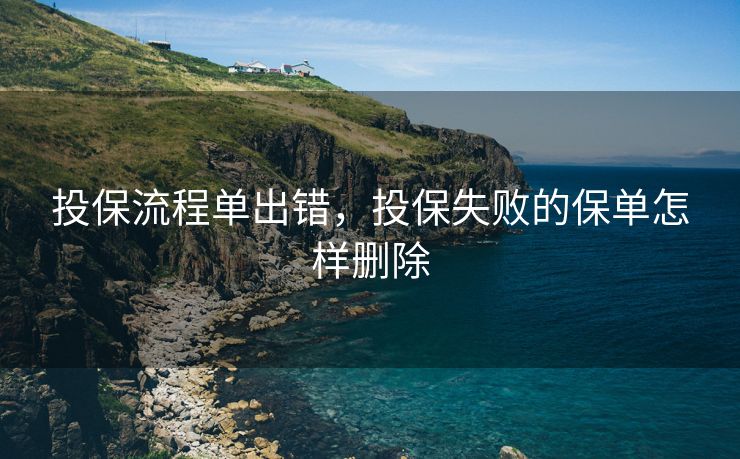 投保流程单出错，投保失败的保单怎样删除