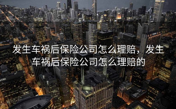 发生车祸后保险公司怎么理赔，发生车祸后保险公司怎么理赔的
