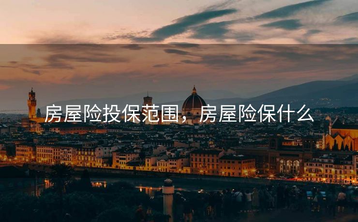 房屋险投保范围，房屋险保什么