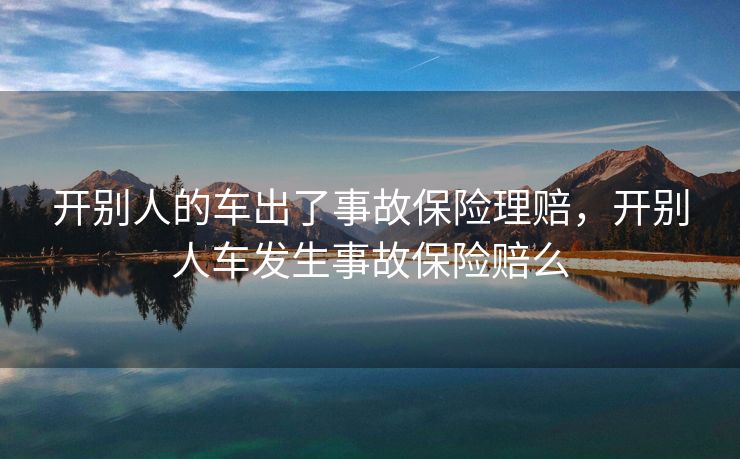 开别人的车出了事故保险理赔，开别人车发生事故保险赔么