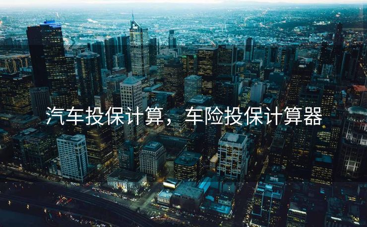 汽车投保计算，车险投保计算器