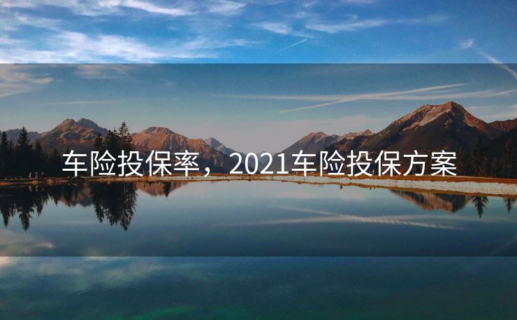 车险投保率,2021车险投保方案 车险投保率,2021车险投保方案