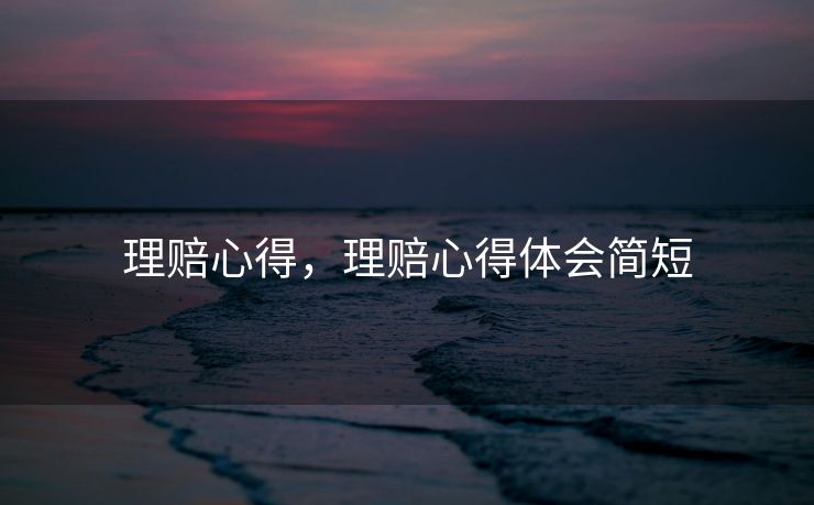 理赔心得，理赔心得体会简短