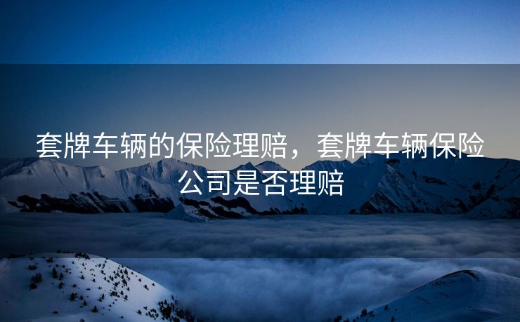 套牌车辆的保险理赔，套牌车辆保险公司是否理赔