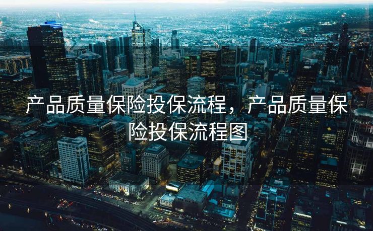 产品质量保险投保流程,产品质量保险投保流程图 产品质量保险投保流程,产品质量保险投保流程图