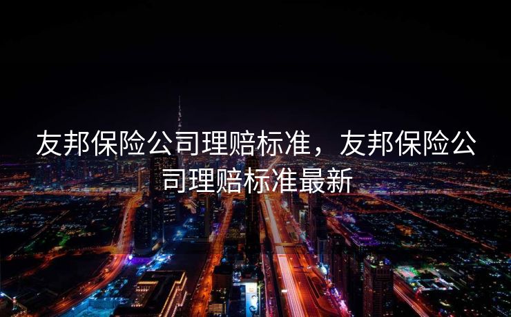 友邦保险公司理赔标准，友邦保险公司理赔标准最新